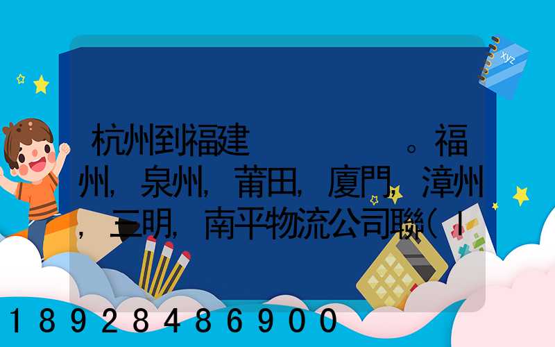 杭州到福建。福州,泉州,莆田,廈門,漳州,三明,南平物流公司聯(lián)系。。